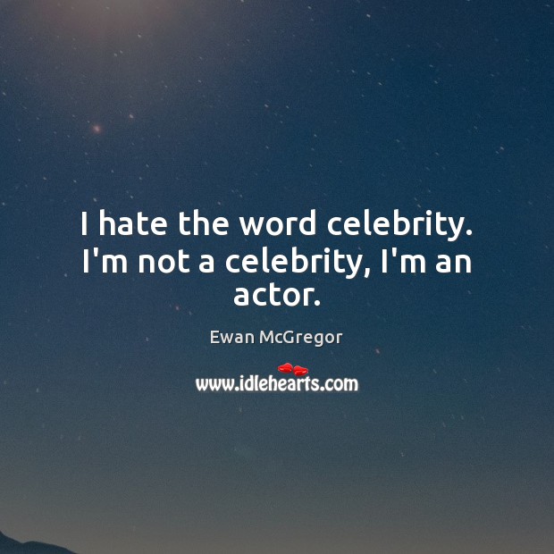 I hate the word celebrity. I’m not a celebrity, I’m an actor. Ewan McGregor Picture Quote