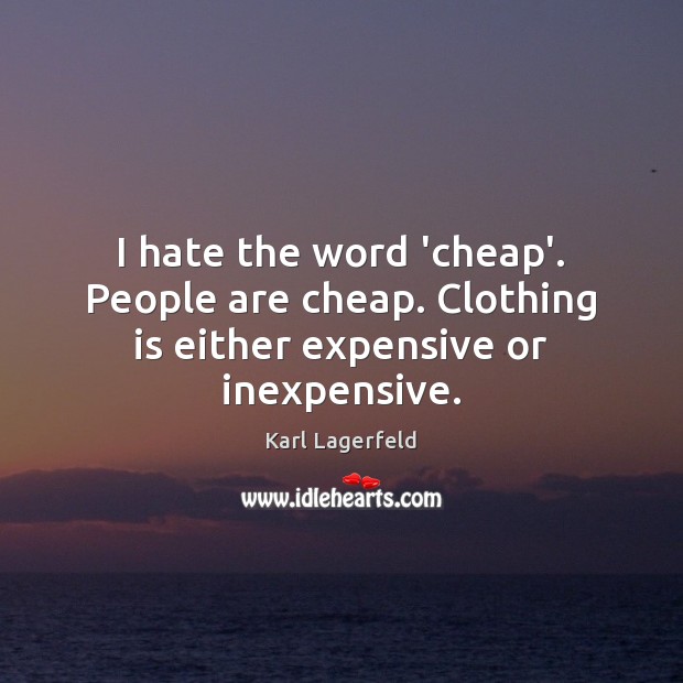 I hate the word ‘cheap’. People are cheap. Clothing is either expensive or inexpensive. Image