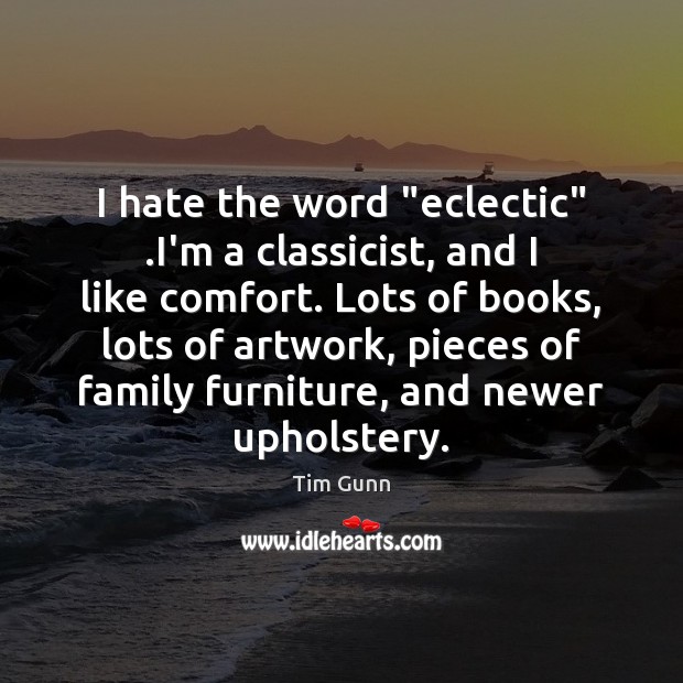 I hate the word “eclectic” .I’m a classicist, and I like comfort. Tim Gunn Picture Quote