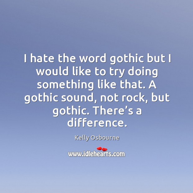 I hate the word gothic but I would like to try doing something like that. Kelly Osbourne Picture Quote