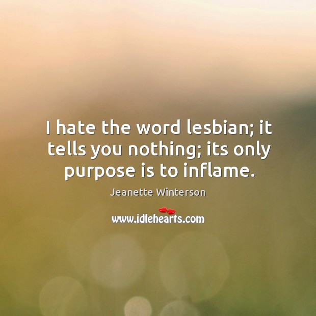 I hate the word lesbian; it tells you nothing; its only purpose is to inflame. Jeanette Winterson Picture Quote