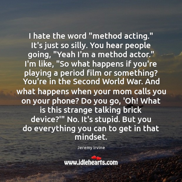 I hate the word “method acting.” It’s just so silly. You hear Image