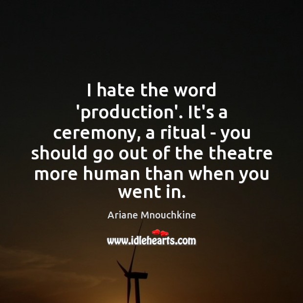 I hate the word ‘production’. It’s a ceremony, a ritual – you Image
