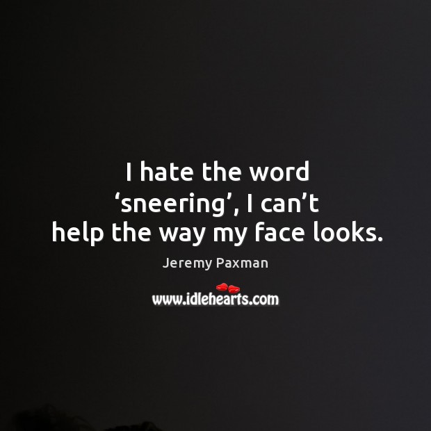 I hate the word ‘sneering’, I can’t help the way my face looks. Jeremy Paxman Picture Quote