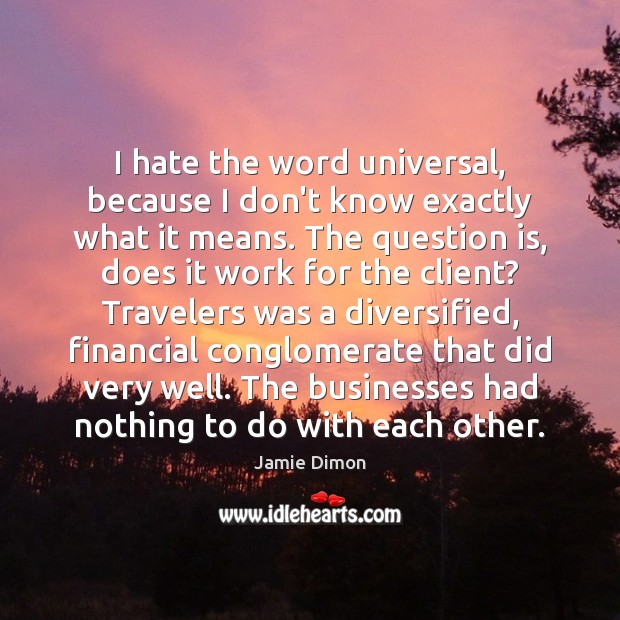 I hate the word universal, because I don’t know exactly what it Jamie Dimon Picture Quote