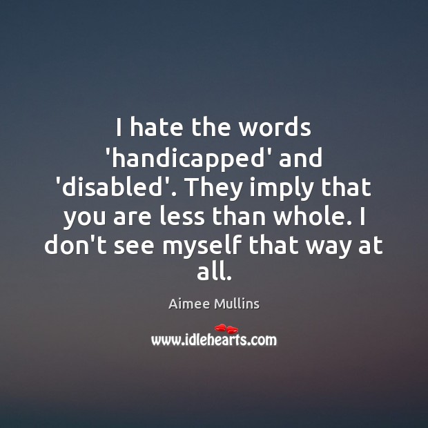 I hate the words ‘handicapped’ and ‘disabled’. They imply that you are Image