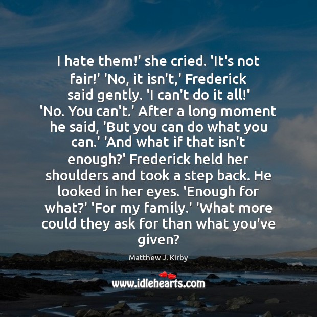 I hate them!’ she cried. ‘It’s not fair!’ ‘No, it Matthew J. Kirby Picture Quote