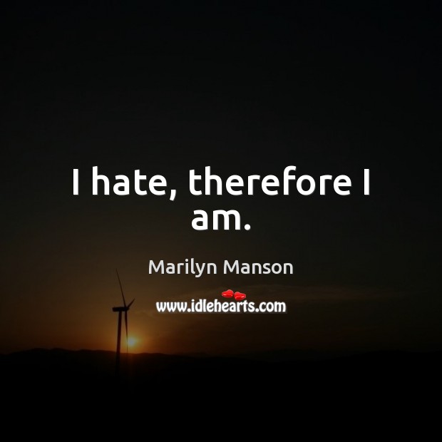 I hate, therefore I am. Marilyn Manson Picture Quote