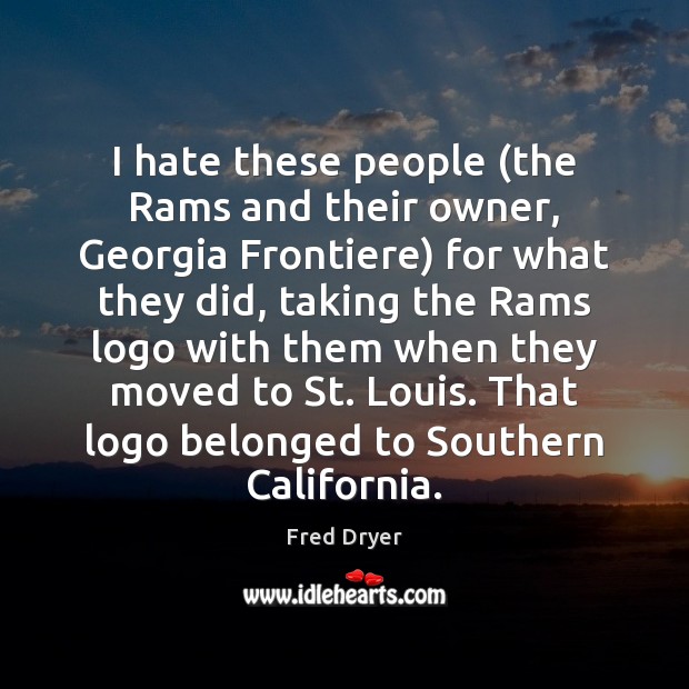I hate these people (the Rams and their owner, Georgia Frontiere) for Fred Dryer Picture Quote