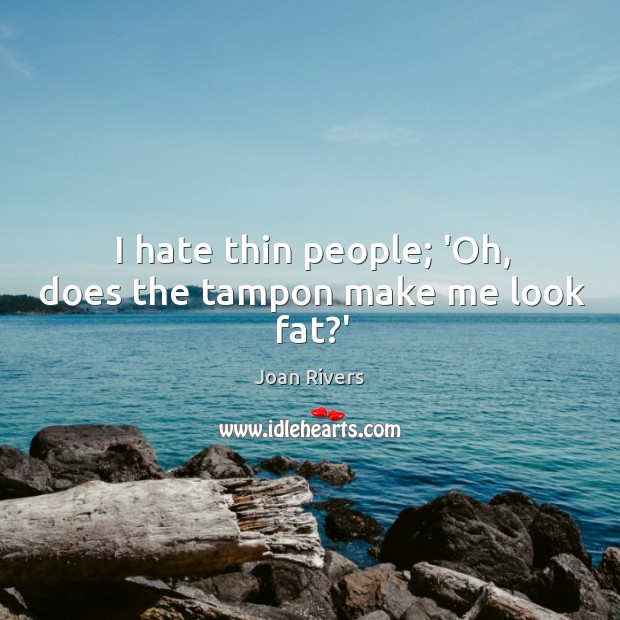 I hate thin people; ‘Oh, does the tampon make me look fat?’ Joan Rivers Picture Quote