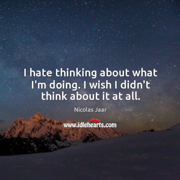 I hate thinking about what I’m doing. I wish I didn’t think about it at all. Nicolas Jaar Picture Quote