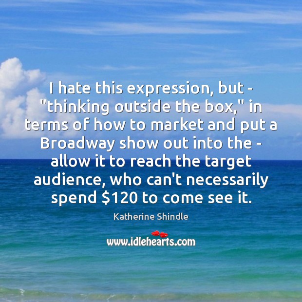 I hate this expression, but – “thinking outside the box,” in terms Katherine Shindle Picture Quote