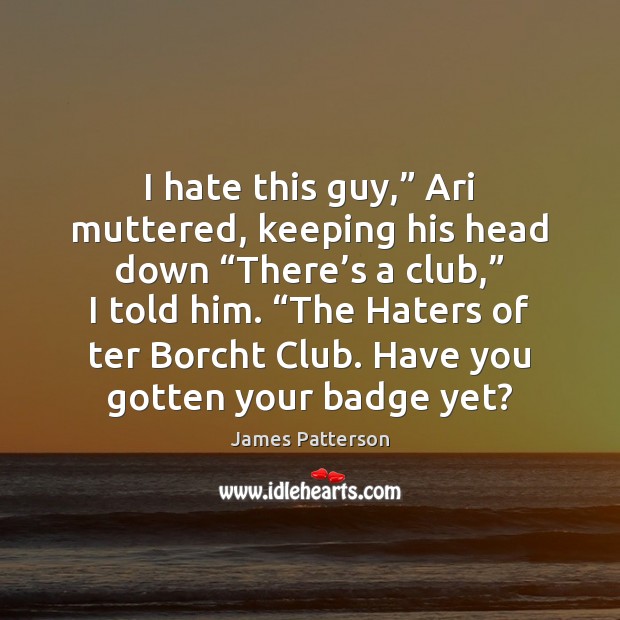 I hate this guy,” Ari muttered, keeping his head down “There’s James Patterson Picture Quote