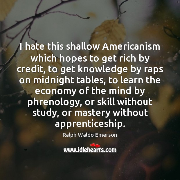 I hate this shallow Americanism which hopes to get rich by credit, Ralph Waldo Emerson Picture Quote