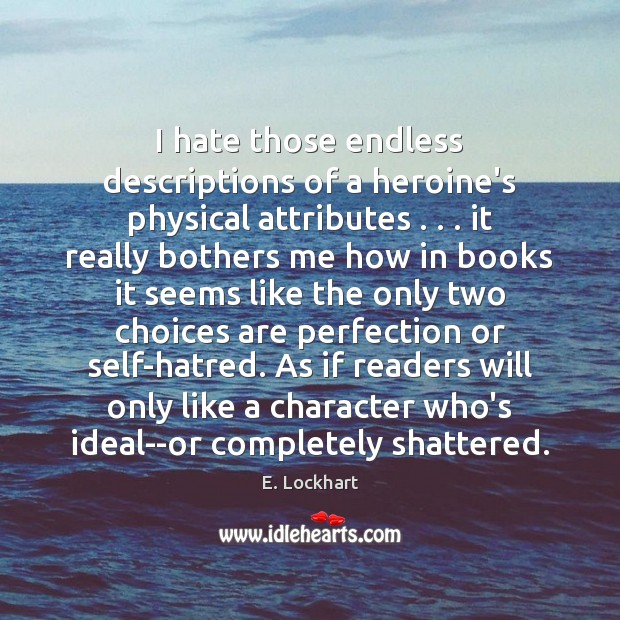 I hate those endless descriptions of a heroine’s physical attributes . . . it really E. Lockhart Picture Quote