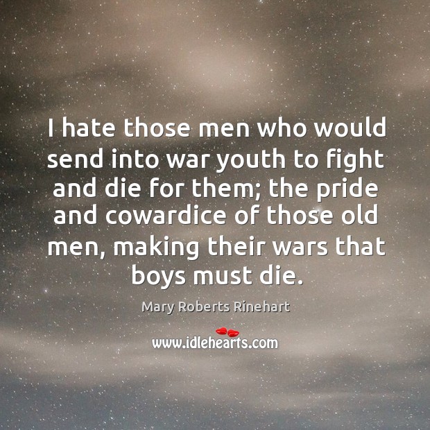 I hate those men who would send into war youth to fight and die for them; Mary Roberts Rinehart Picture Quote