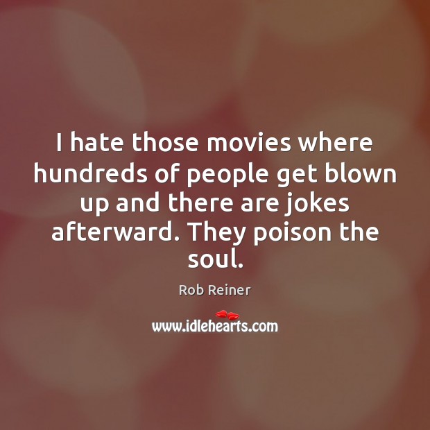 I hate those movies where hundreds of people get blown up and Rob Reiner Picture Quote