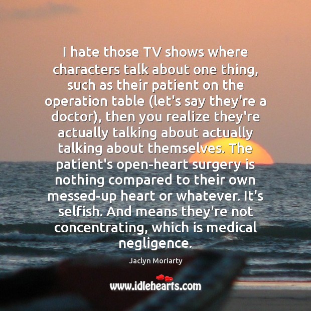 I hate those TV shows where characters talk about one thing, such Medical Quotes Image