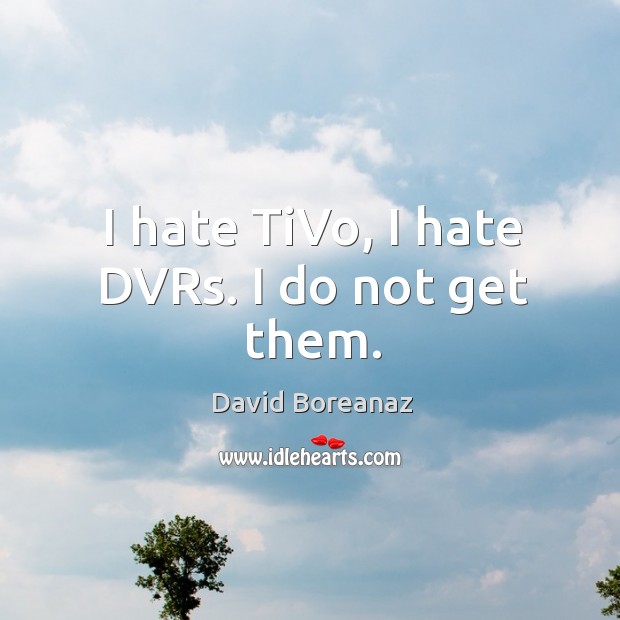 I hate TiVo, I hate DVRs. I do not get them. Image