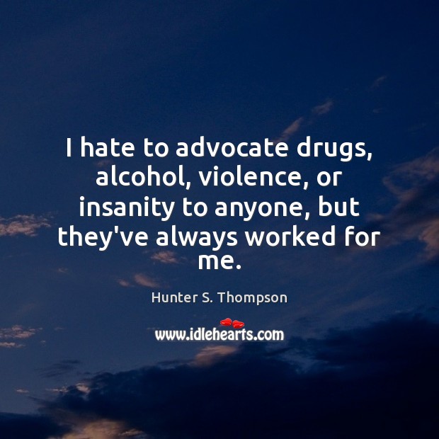 I hate to advocate drugs, alcohol, violence, or insanity to anyone, but Hunter S. Thompson Picture Quote