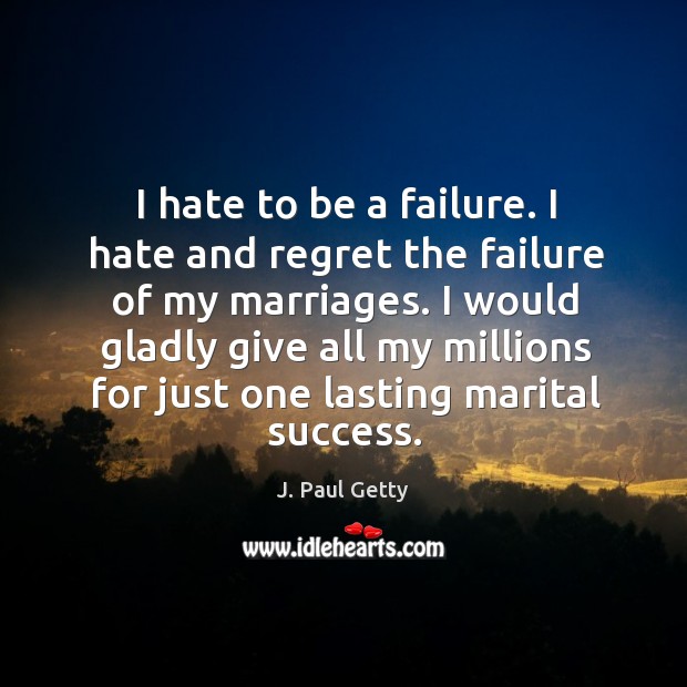 I hate to be a failure. I hate and regret the failure of my marriages. J. Paul Getty Picture Quote