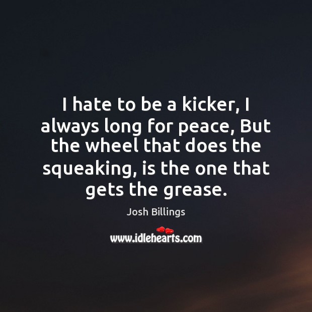 I hate to be a kicker, I always long for peace, But Josh Billings Picture Quote