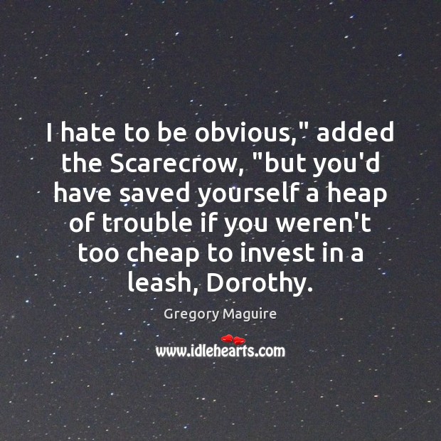 I hate to be obvious,” added the Scarecrow, “but you’d have saved Gregory Maguire Picture Quote