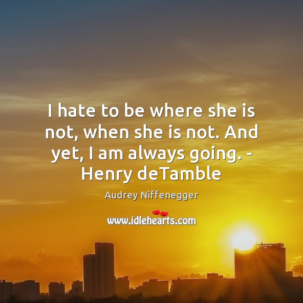 I hate to be where she is not, when she is not. Audrey Niffenegger Picture Quote