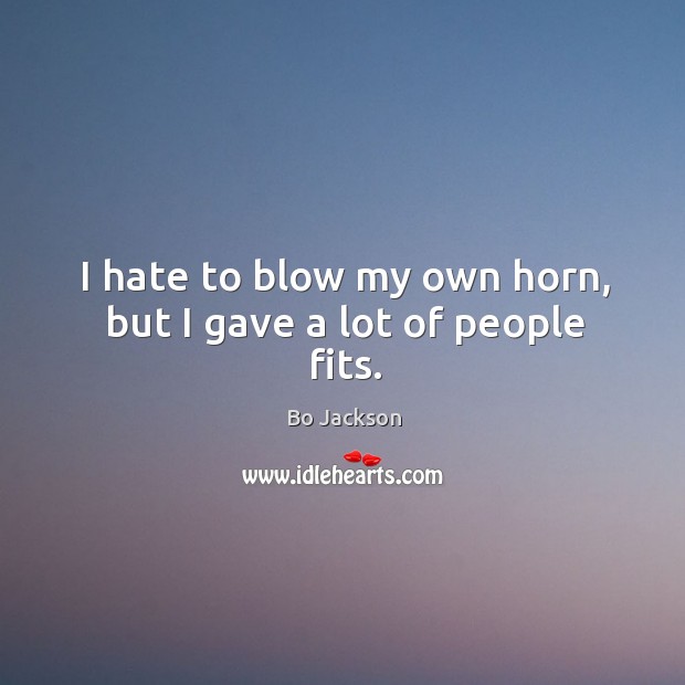 I hate to blow my own horn, but I gave a lot of people fits. Bo Jackson Picture Quote