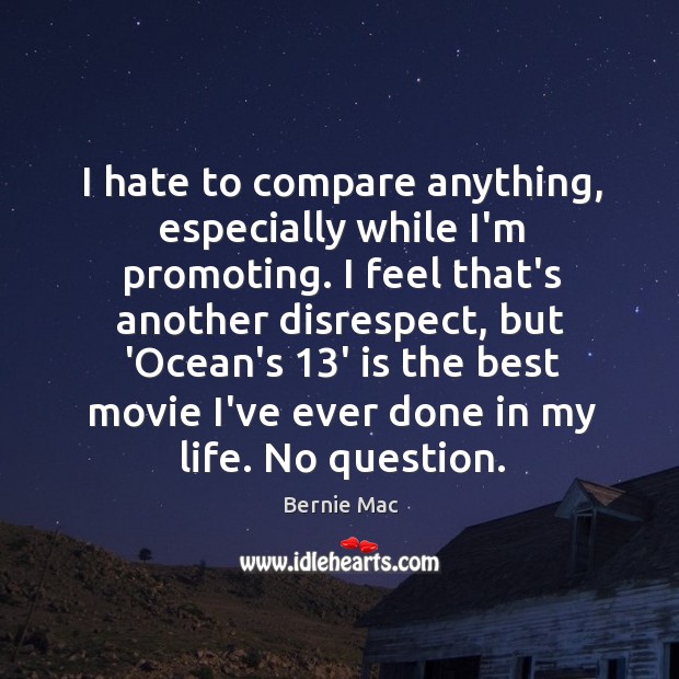 I hate to compare anything, especially while I’m promoting. I feel that’s Bernie Mac Picture Quote