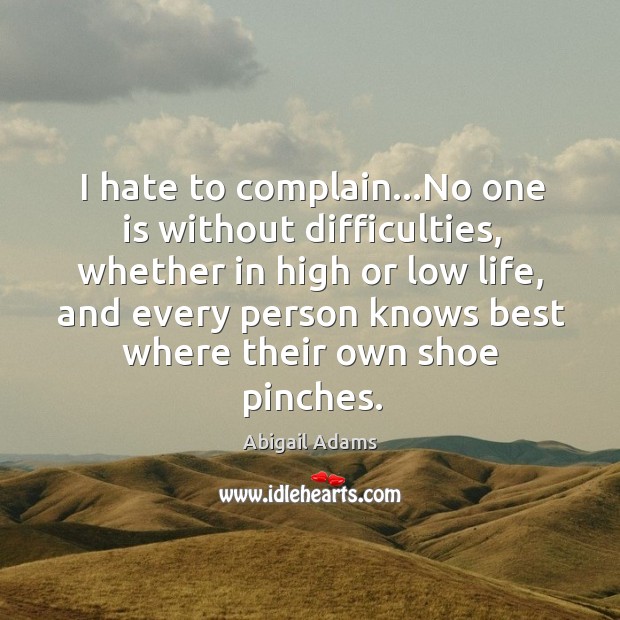 I hate to complain…No one is without difficulties, whether in high Abigail Adams Picture Quote