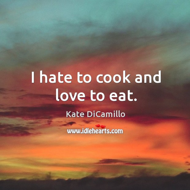 I hate to cook and love to eat. Kate DiCamillo Picture Quote