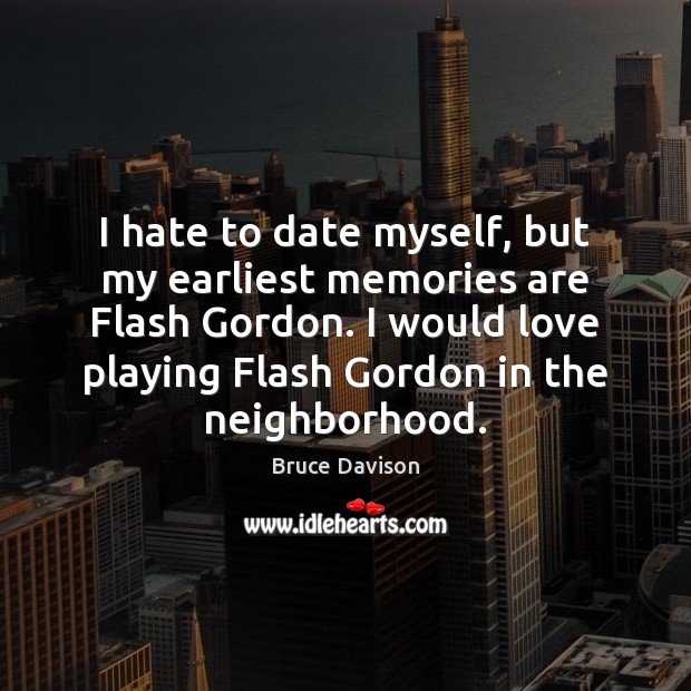 I hate to date myself, but my earliest memories are Flash Gordon. Bruce Davison Picture Quote