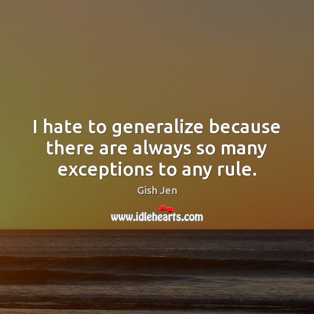 I hate to generalize because there are always so many exceptions to any rule. Gish Jen Picture Quote