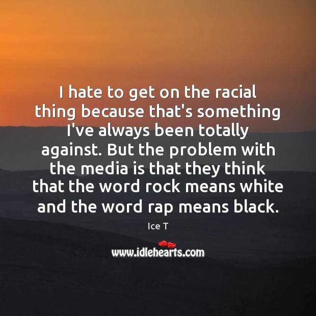 I hate to get on the racial thing because that’s something I’ve Ice T Picture Quote