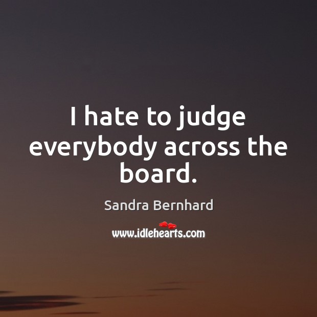 I hate to judge everybody across the board. Hate Quotes Image