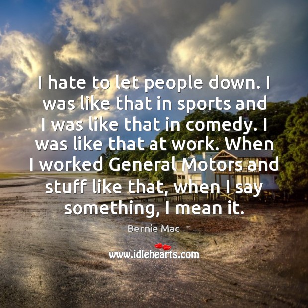 I hate to let people down. I was like that in sports Bernie Mac Picture Quote