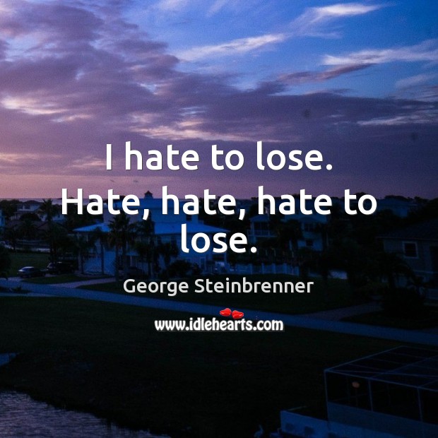 I hate to lose. Hate, hate, hate to lose. George Steinbrenner Picture Quote