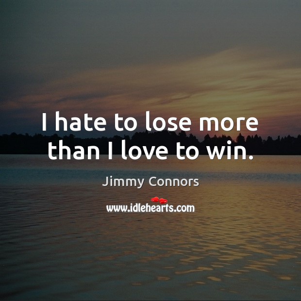 I hate to lose more than I love to win. Jimmy Connors Picture Quote