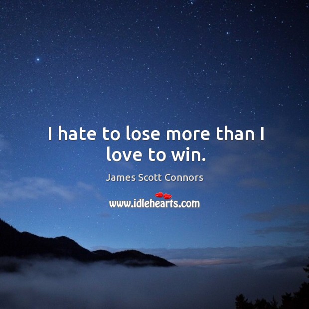 I hate to lose more than I love to win. Image