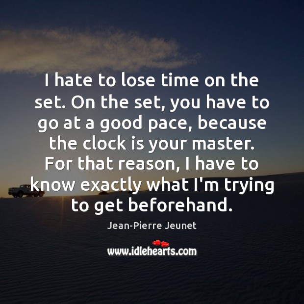 I hate to lose time on the set. On the set, you Jean-Pierre Jeunet Picture Quote