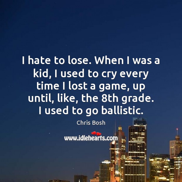 I hate to lose. When I was a kid, I used to Chris Bosh Picture Quote