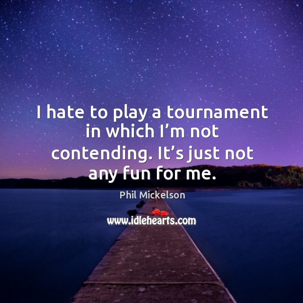 I hate to play a tournament in which I’m not contending. It’s just not any fun for me. Hate Quotes Image