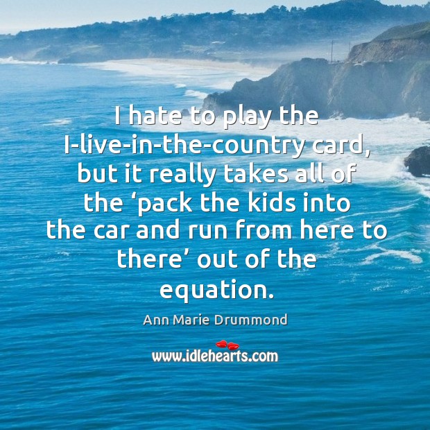 I hate to play the i-live-in-the-country card, but it really takes all of the Ann Marie Drummond Picture Quote