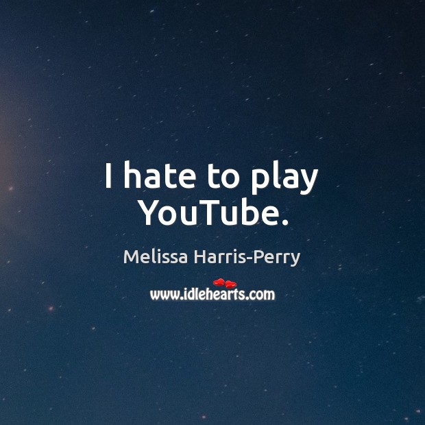 I hate to play YouTube. Melissa Harris-Perry Picture Quote