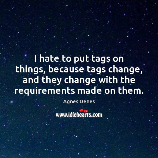 I hate to put tags on things, because tags change, and they Agnes Denes Picture Quote