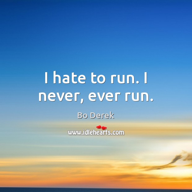 I hate to run. I never, ever run. Bo Derek Picture Quote