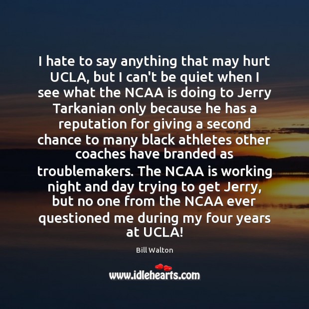 I hate to say anything that may hurt UCLA, but I can’t Bill Walton Picture Quote