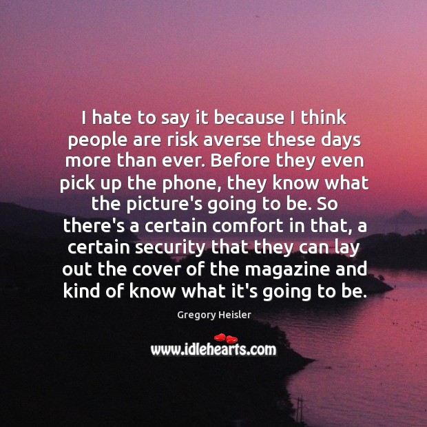 I hate to say it because I think people are risk averse Gregory Heisler Picture Quote