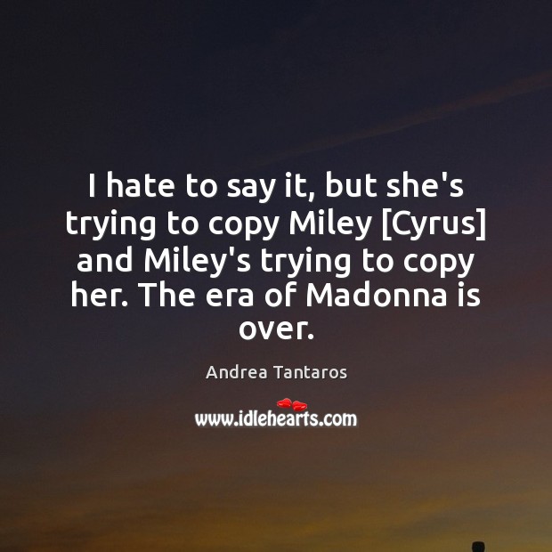 I hate to say it, but she’s trying to copy Miley [Cyrus] Andrea Tantaros Picture Quote